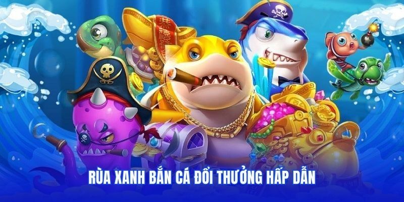 Rùa Xanh bắn cá đổi thưởng hấp dẫn
