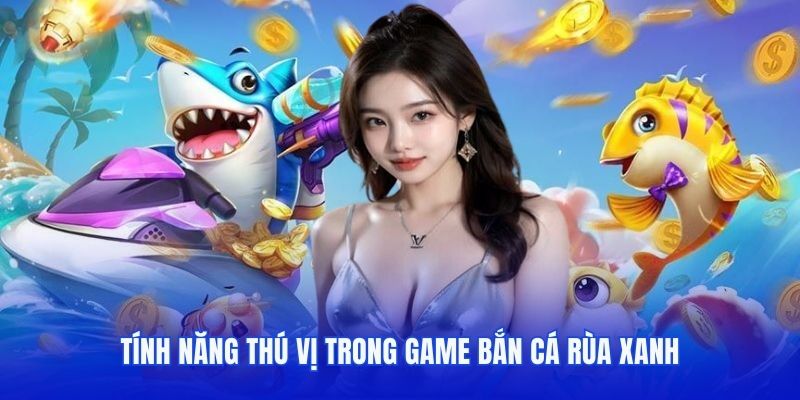 Tính năng thú vị trong game bắn cá Rùa Xanh