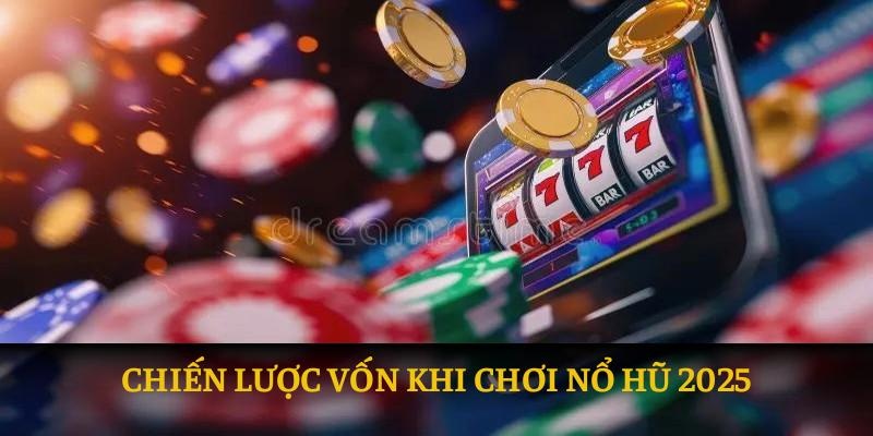 Chiến lược vốn khi chơi nổ hũ 2025