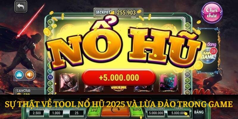 Sự thật về tool nổ hũ 2025 và lừa đảo trong game